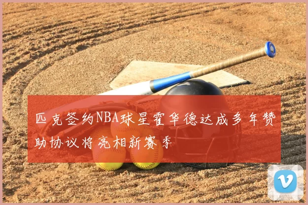 匹克签约NBA球星霍华德达成多年赞助协议将亮相新赛季