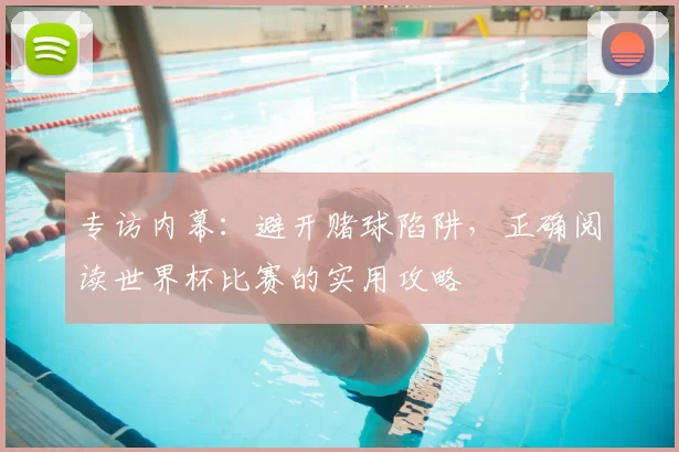 专访内幕:避开赌球陷阱,正确阅读世界杯比赛的实用攻略