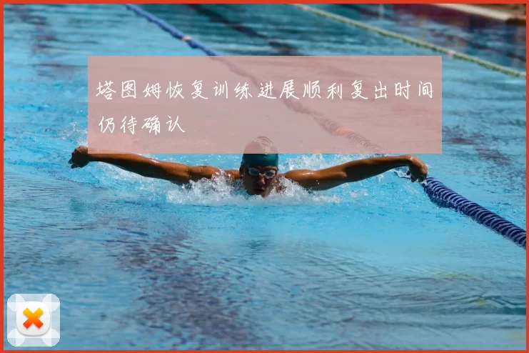 塔图姆恢复训练进展顺利复出时间仍待确认