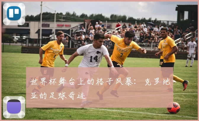 世界杯舞台上的格子风暴：克罗地亚的足球奇迹