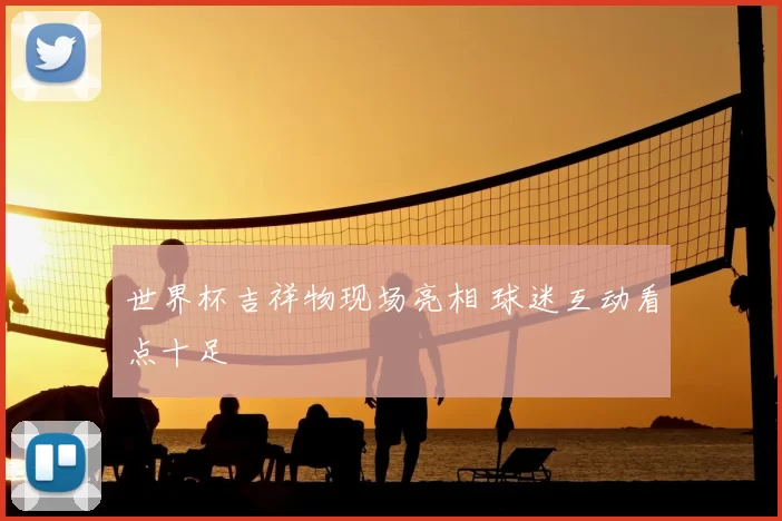 世界杯吉祥物现场亮相 球迷互动看点十足