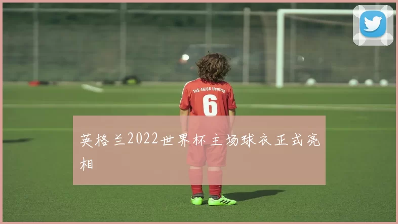 英格兰2022世界杯主场球衣正式亮相