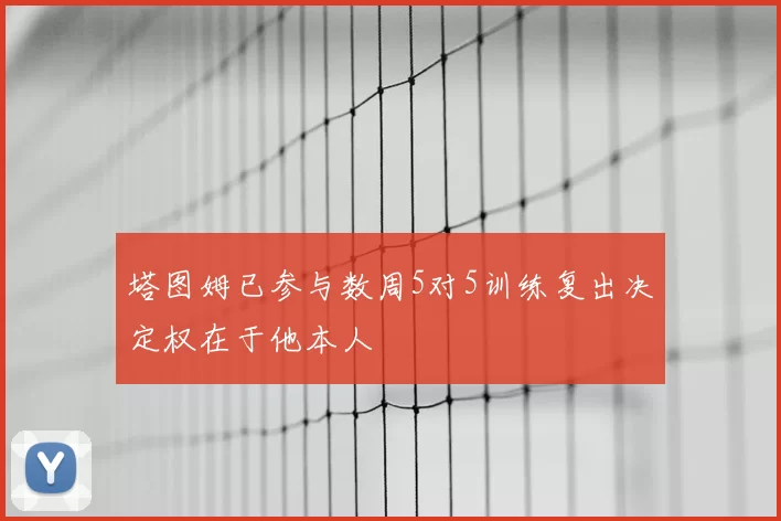 塔图姆已参与数周5对5训练复出决定权在于他本人