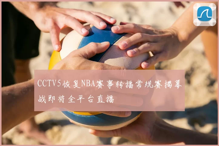 CCTV5恢复NBA赛事转播常规赛揭幕战即将全平台直播