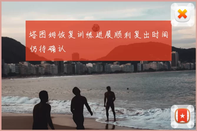 塔图姆恢复训练进展顺利复出时间仍待确认