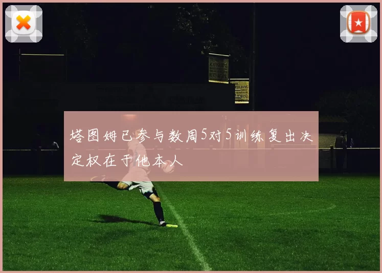 塔图姆已参与数周5对5训练复出决定权在于他本人