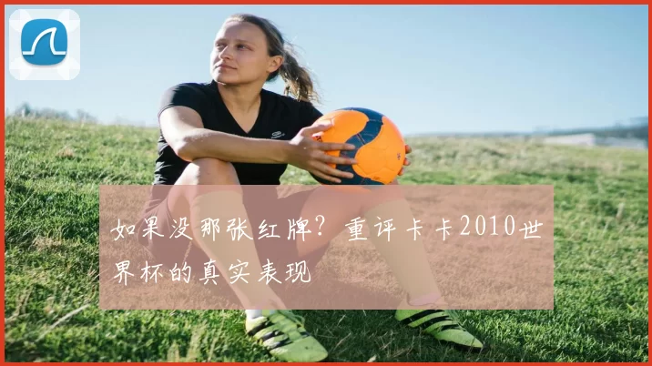 如果没那张红牌?重评卡卡2010世界杯的真实表现