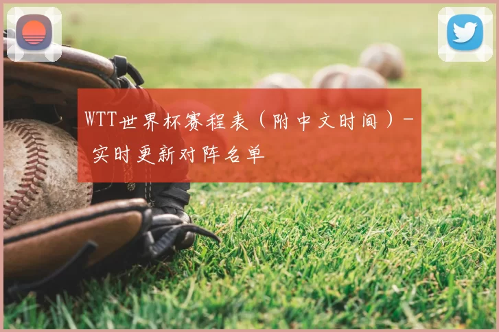 WTT世界杯赛程表(附中文时间)- 实时更新对阵名单