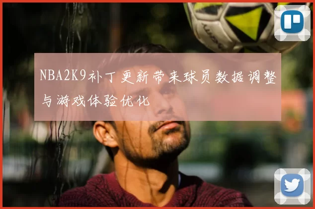 NBA2K9补丁更新带来球员数据调整与游戏体验优化