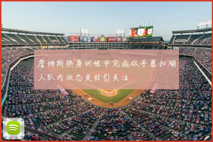詹姆斯热身训练中完成双手暴扣湖人队内状态良好引关注