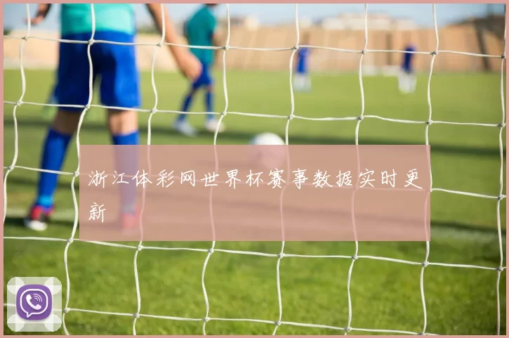 浙江体彩网世界杯赛事数据实时更新