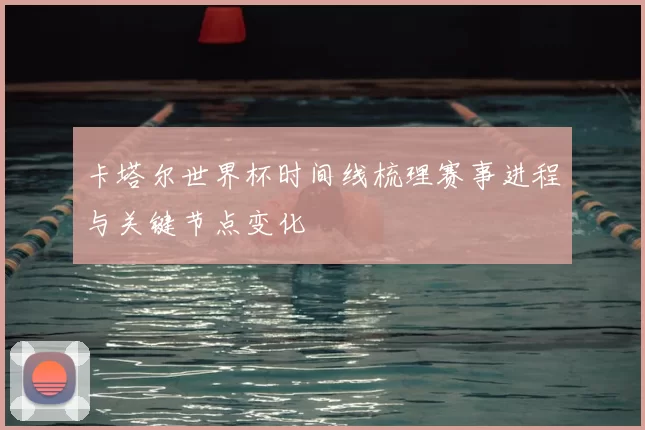 卡塔尔世界杯时间线梳理赛事进程与关键节点变化