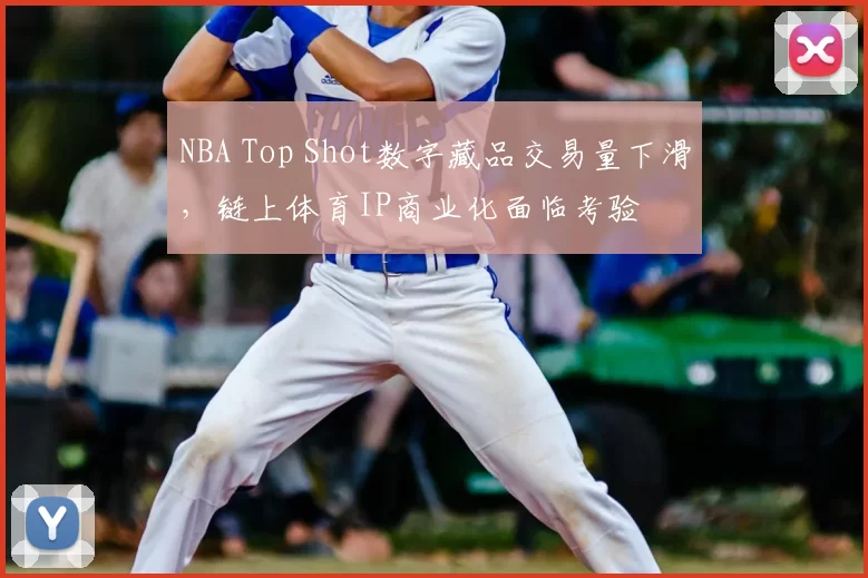 NBA Top Shot数字藏品交易量下滑,链上体育IP商业化面临考验