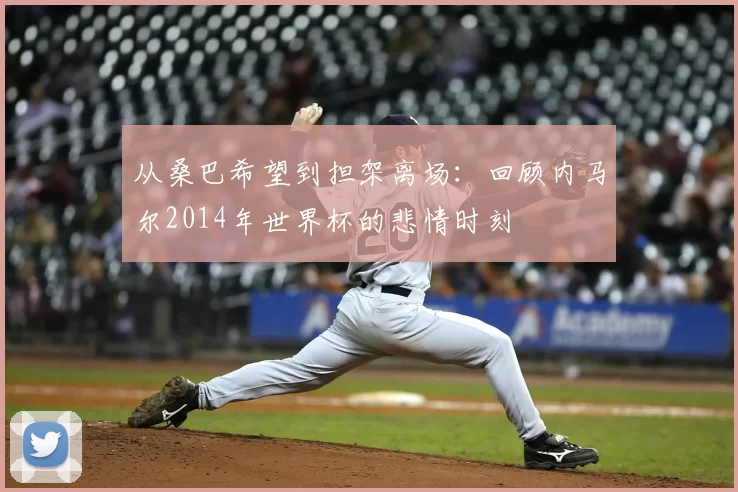 从桑巴希望到担架离场：回顾内马尔2014年世界杯的悲情时刻