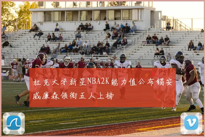 杜克大学新星NBA2K能力值公布锡安威廉森领衔五人上榜