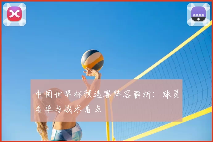 中国世界杯预选赛阵容解析：球员名单与战术看点
