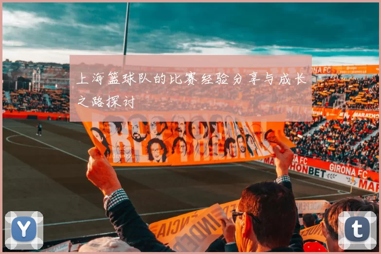 上海篮球队的比赛经验分享与成长之路探讨
