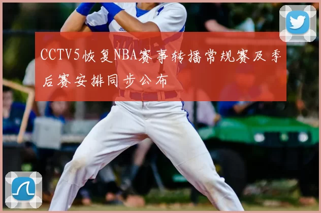 CCTV5恢复NBA赛事转播常规赛及季后赛安排同步公布