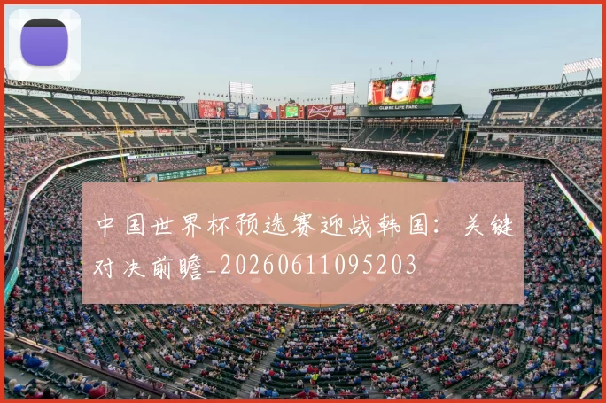 中国世界杯预选赛迎战韩国:关键对决前瞻_20260611095203