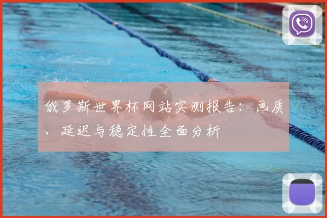 俄罗斯世界杯网站实测报告:画质、延迟与稳定性全面分析