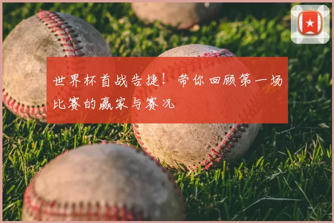 世界杯首战告捷！带你回顾第一场比赛的赢家与赛况