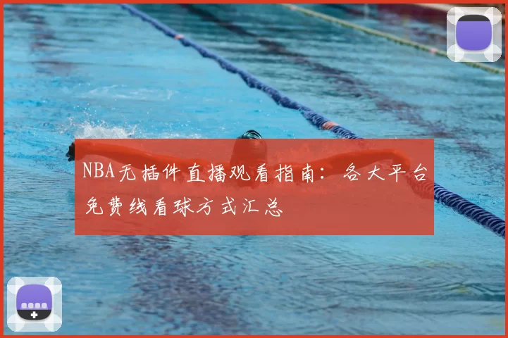 NBA无插件直播观看指南:各大平台免费线看球方式汇总