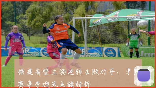 福建高登主场逆转击败对手,季后赛争夺迎来关键转折