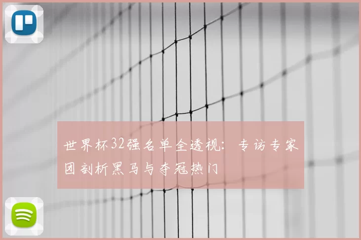 世界杯32强名单全透视:专访专家团剖析黑马与夺冠热门