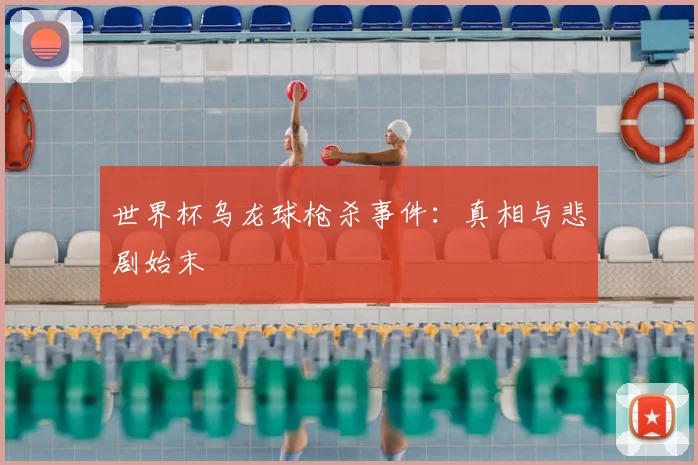 世界杯乌龙球枪杀事件：真相与悲剧始末