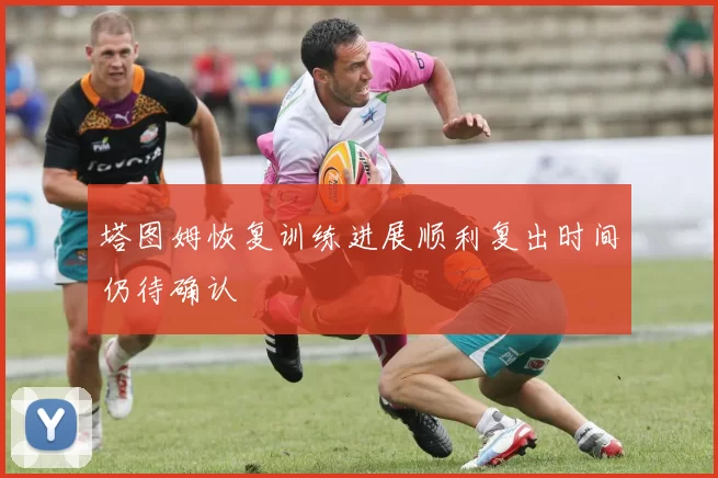 塔图姆恢复训练进展顺利复出时间仍待确认