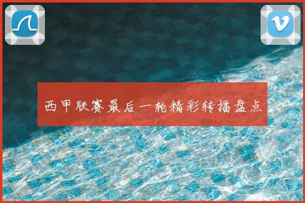 西甲联赛最后一轮精彩转播盘点