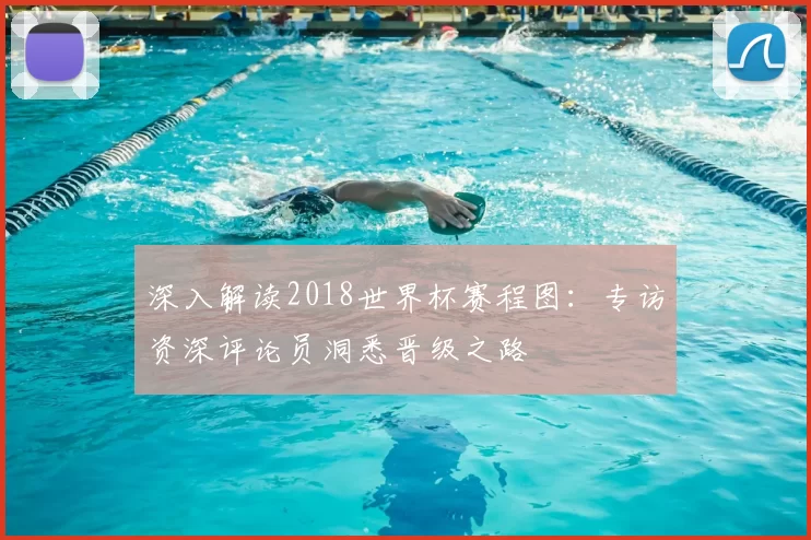 深入解读2018世界杯赛程图:专访资深评论员洞悉晋级之路
