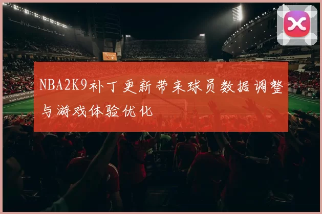 NBA2K9补丁更新带来球员数据调整与游戏体验优化