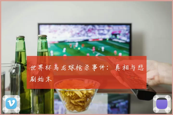 世界杯乌龙球枪杀事件：真相与悲剧始末
