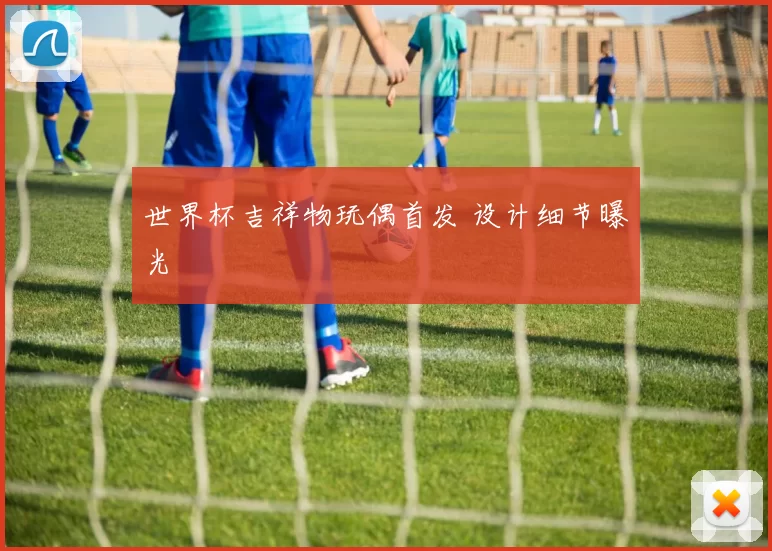 世界杯吉祥物玩偶首发 设计细节曝光