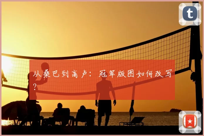 从桑巴到高卢：冠军版图如何改写？
