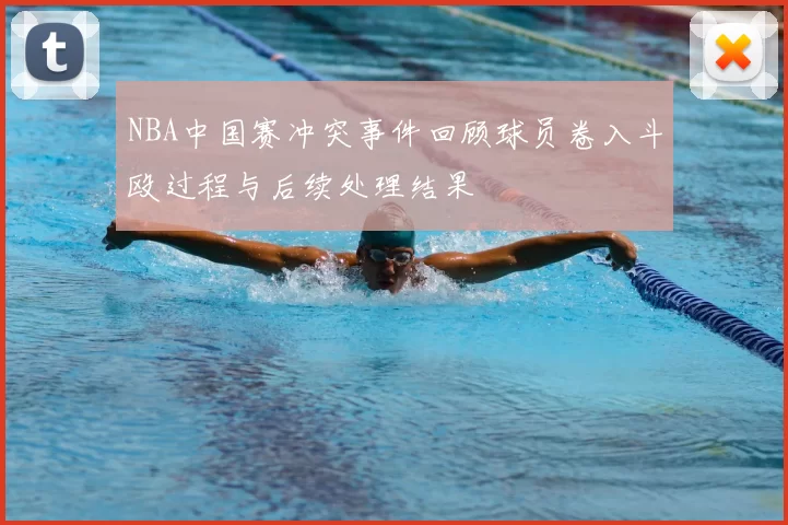 NBA中国赛冲突事件回顾球员卷入斗殴过程与后续处理结果