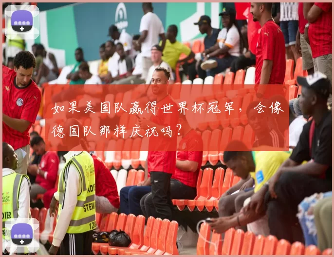 如果美国队赢得世界杯冠军,会像德国队那样庆祝吗?