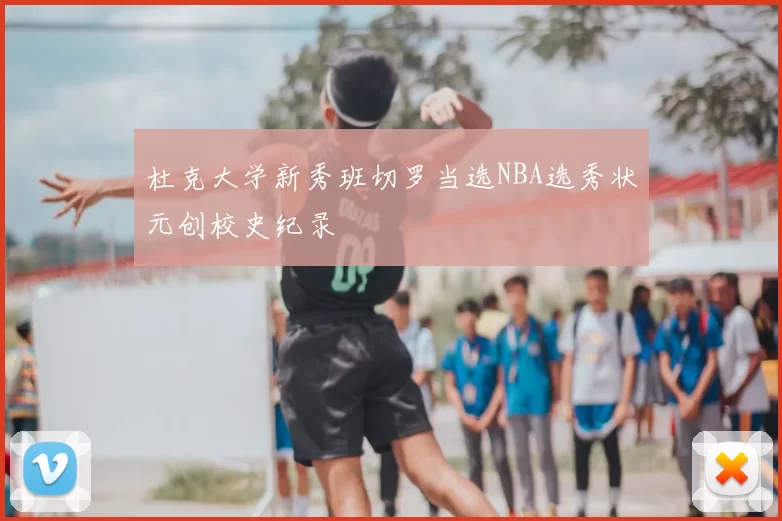 杜克大学新秀班切罗当选NBA选秀状元创校史纪录