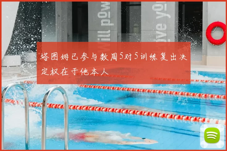 塔图姆已参与数周5对5训练复出决定权在于他本人