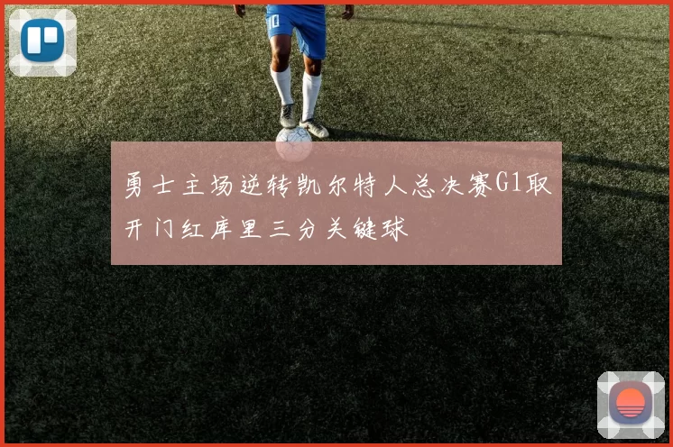 勇士主场逆转凯尔特人总决赛G1取开门红库里三分关键球