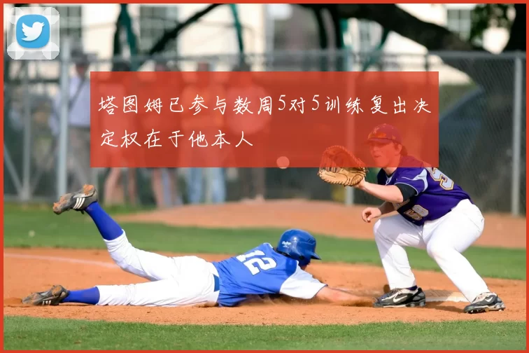 塔图姆已参与数周5对5训练复出决定权在于他本人