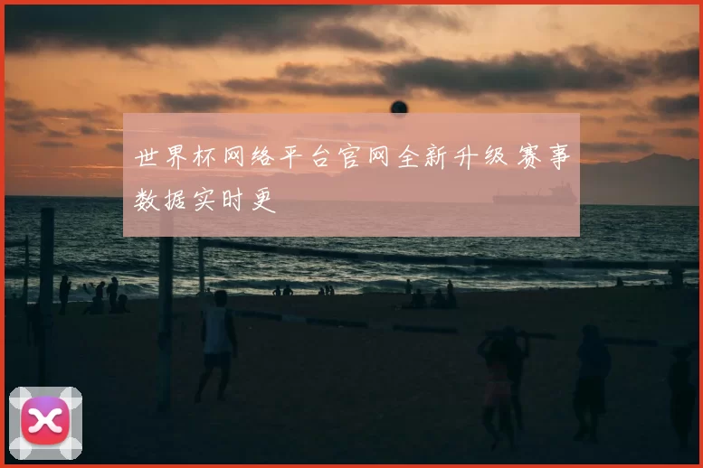 世界杯网络平台官网全新升级 赛事数据实时更